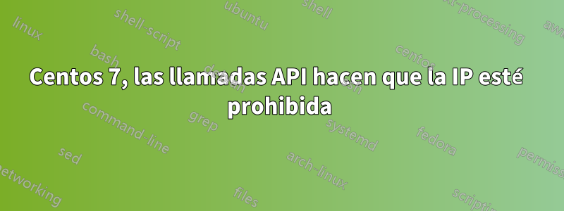 Centos 7, las llamadas API hacen que la IP esté prohibida