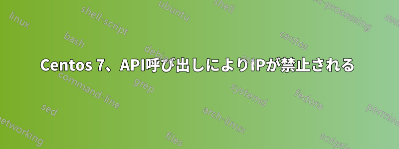 Centos 7、API呼び出しによりIPが禁止される