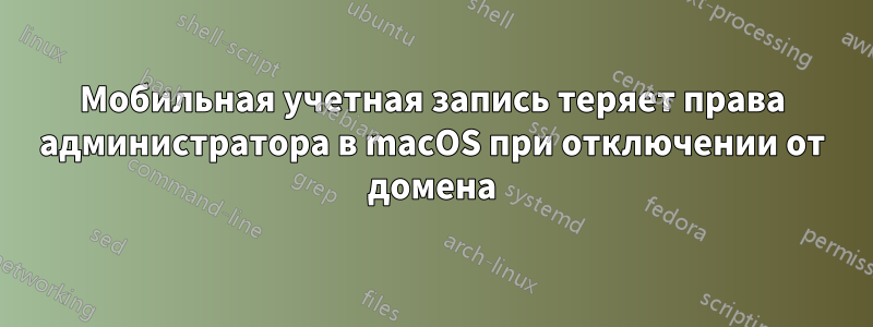 Мобильная учетная запись теряет права администратора в macOS при отключении от домена