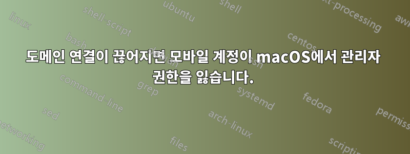 도메인 연결이 끊어지면 모바일 계정이 macOS에서 관리자 권한을 잃습니다.