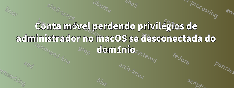 Conta móvel perdendo privilégios de administrador no macOS se desconectada do domínio