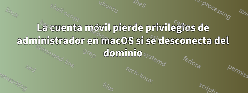 La cuenta móvil pierde privilegios de administrador en macOS si se desconecta del dominio