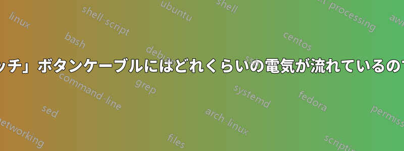 「電源スイッチ」ボタンケーブルにはどれくらいの電気が流れているのでしょうか?