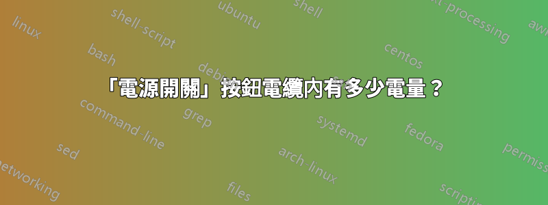 「電源開關」按鈕電纜內有多少電量？