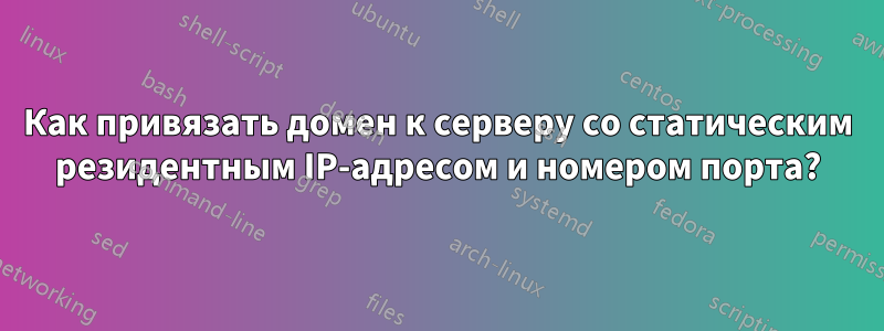 Как привязать домен к серверу со статическим резидентным IP-адресом и номером порта?