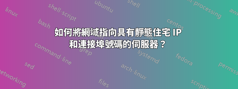 如何將網域指向具有靜態住宅 IP 和連接埠號碼的伺服器？