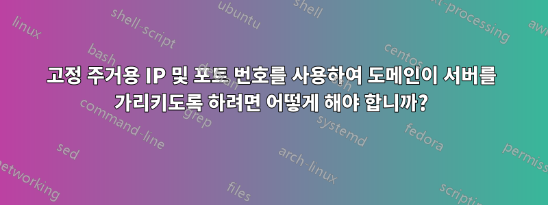 고정 주거용 IP 및 포트 번호를 사용하여 도메인이 서버를 가리키도록 하려면 어떻게 해야 합니까?