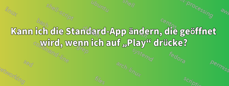 Kann ich die Standard-App ändern, die geöffnet wird, wenn ich auf „Play“ drücke?