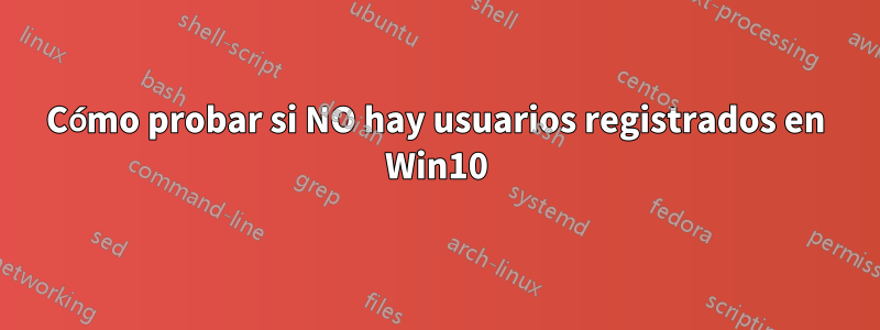 Cómo probar si NO hay usuarios registrados en Win10