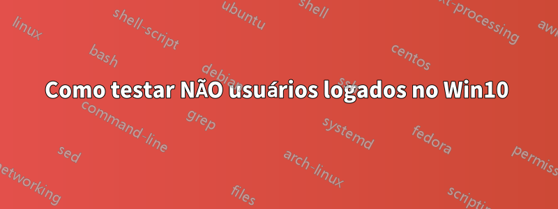 Como testar NÃO usuários logados no Win10