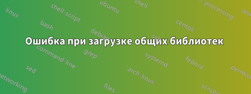 Ошибка при загрузке общих библиотек