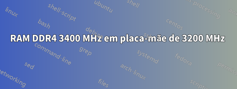 RAM DDR4 3400 MHz em placa-mãe de 3200 MHz