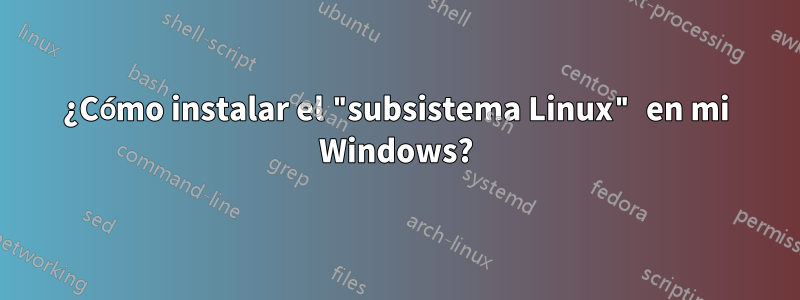 ¿Cómo instalar el "subsistema Linux" en mi Windows?