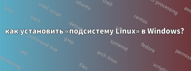 как установить «подсистему Linux» в Windows?