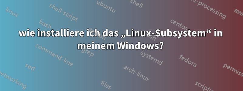 wie installiere ich das „Linux-Subsystem“ in meinem Windows?