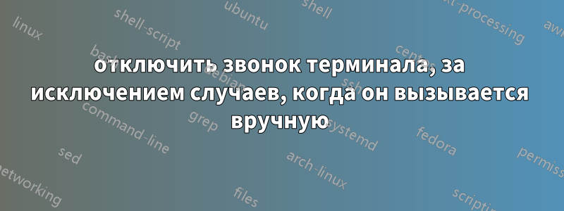 отключить звонок терминала, за исключением случаев, когда он вызывается вручную