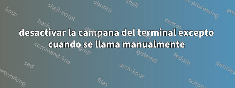 desactivar la campana del terminal excepto cuando se llama manualmente