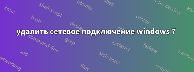 удалить сетевое подключение windows 7