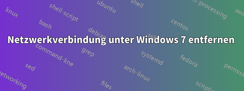 Netzwerkverbindung unter Windows 7 entfernen