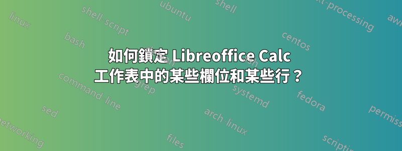 如何鎖定 Libreoffice Calc 工作表中的某些欄位和某些行？