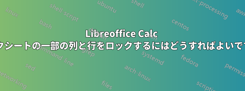 Libreoffice Calc ワークシートの一部の列と行をロックするにはどうすればよいですか?