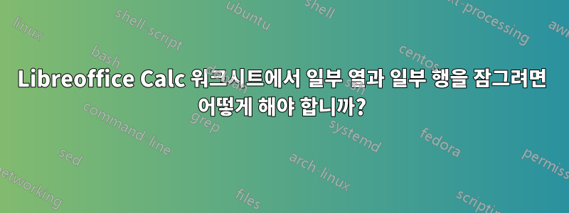 Libreoffice Calc 워크시트에서 일부 열과 일부 행을 잠그려면 어떻게 해야 합니까?