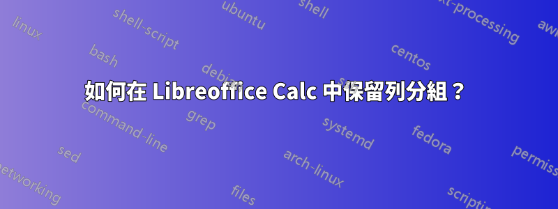 如何在 Libreoffice Calc 中保留列分組？