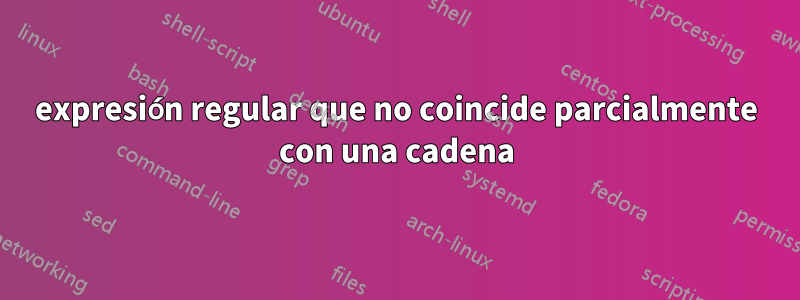 expresión regular que no coincide parcialmente con una cadena