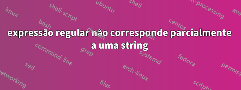 expressão regular não corresponde parcialmente a uma string