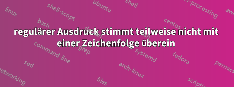 regulärer Ausdruck stimmt teilweise nicht mit einer Zeichenfolge überein