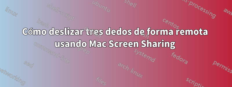 Cómo deslizar tres dedos de forma remota usando Mac Screen Sharing