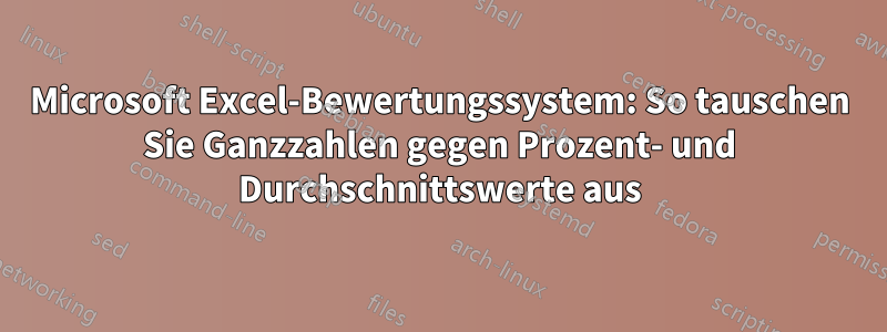 Microsoft Excel-Bewertungssystem: So tauschen Sie Ganzzahlen gegen Prozent- und Durchschnittswerte aus