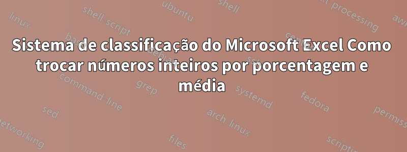 Sistema de classificação do Microsoft Excel Como trocar números inteiros por porcentagem e média