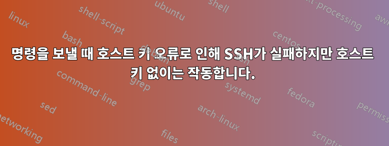 명령을 보낼 때 호스트 키 오류로 인해 SSH가 실패하지만 호스트 키 없이는 작동합니다.