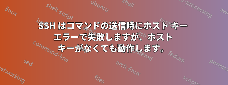 SSH はコマンドの送信時にホスト キー エラーで失敗しますが、ホスト キーがなくても動作します。