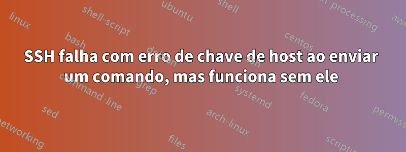 SSH falha com erro de chave de host ao enviar um comando, mas funciona sem ele