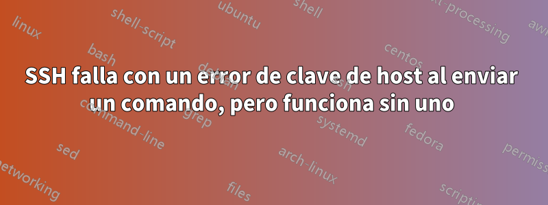 SSH falla con un error de clave de host al enviar un comando, pero funciona sin uno