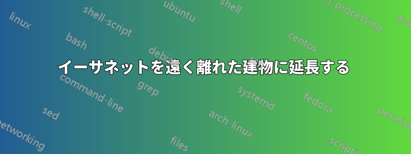 イーサネットを遠く離れた建物に延長する