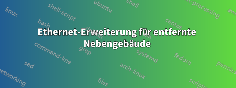 Ethernet-Erweiterung für entfernte Nebengebäude