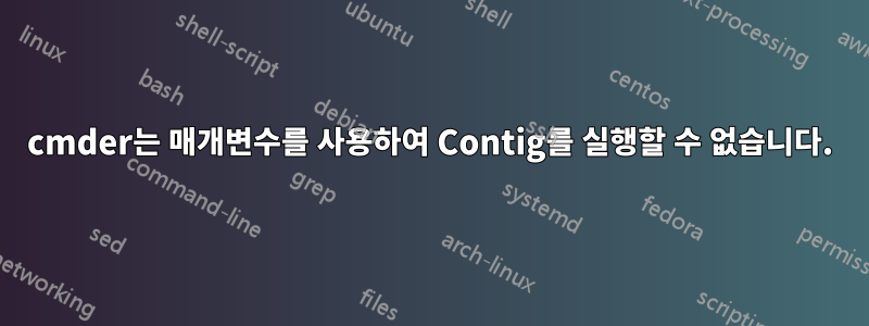 cmder는 매개변수를 사용하여 Contig를 실행할 수 없습니다.