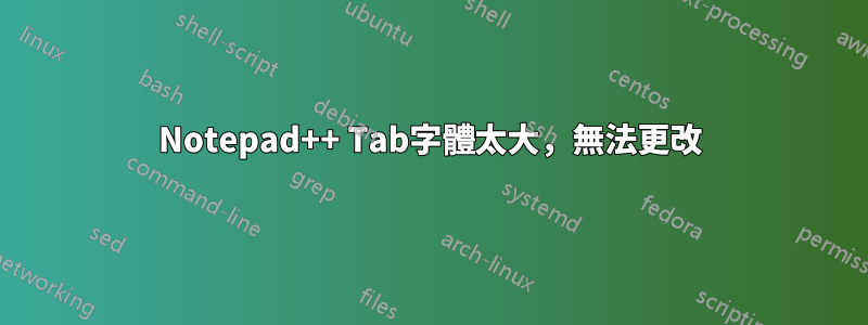 Notepad++ Tab字體太大，無法更改