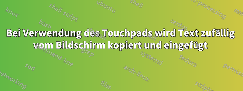 Bei Verwendung des Touchpads wird Text zufällig vom Bildschirm kopiert und eingefügt