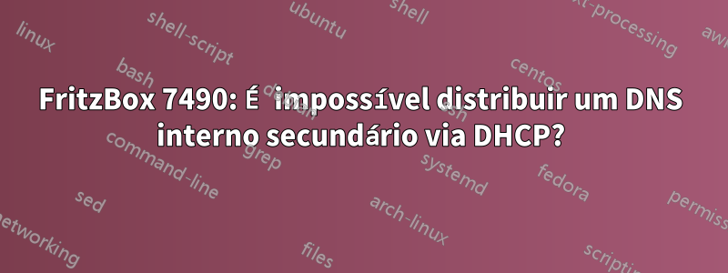 FritzBox 7490: É impossível distribuir um DNS interno secundário via DHCP?