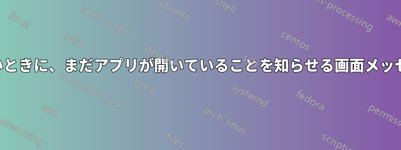 シャットダウンしたいときに、まだアプリが開いていることを知らせる画面メッセージが表示されます