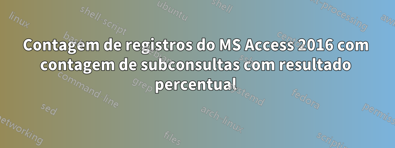 Contagem de registros do MS Access 2016 com contagem de subconsultas com resultado percentual