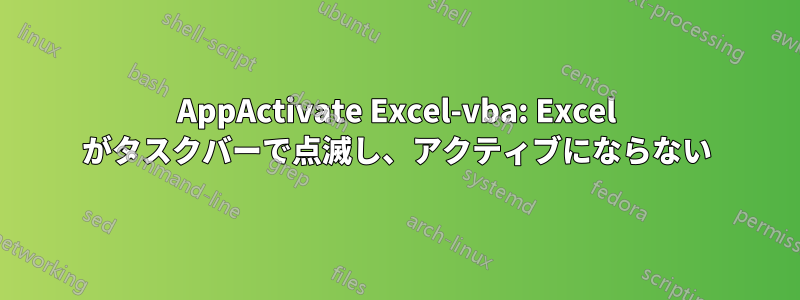 AppActivate Excel-vba: Excel がタスクバーで点滅し、アクティブにならない