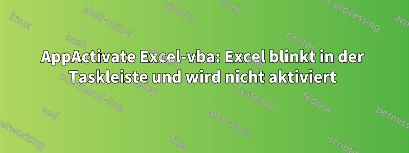 AppActivate Excel-vba: Excel blinkt in der Taskleiste und wird nicht aktiviert