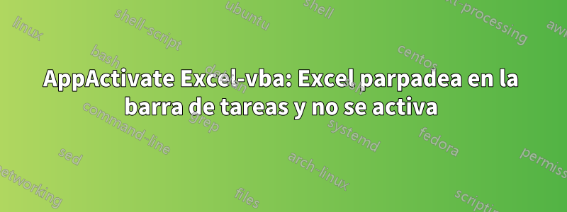 AppActivate Excel-vba: Excel parpadea en la barra de tareas y no se activa