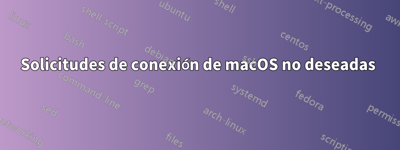 Solicitudes de conexión de macOS no deseadas