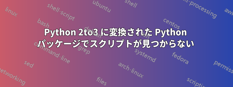 Python 2to3 に変換された Python パッケージでスクリプトが見つからない